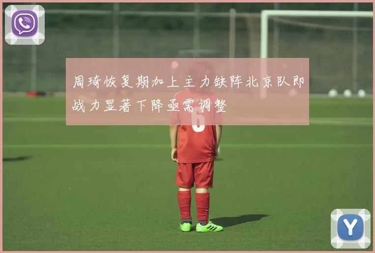 周琦恢复期加上主力缺阵北京队即战力显著下降亟需调整