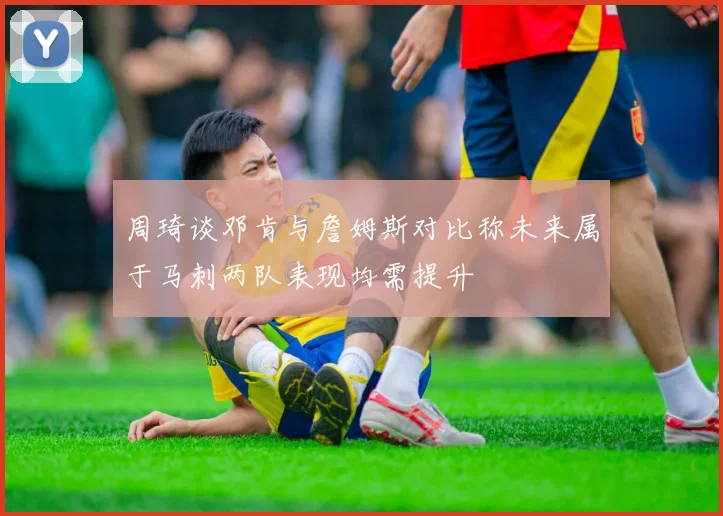 周琦谈邓肯与詹姆斯对比称未来属于马刺两队表现均需提升