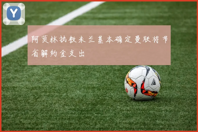 阿莫林执教米兰基本确定曼联将节省解约金支出