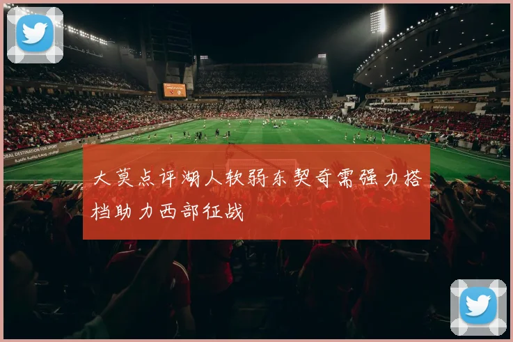 大莫点评湖人软弱东契奇需强力搭档助力西部征战