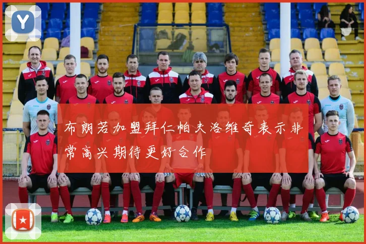 布朗若加盟拜仁帕夫洛维奇表示非常高兴期待更好合作