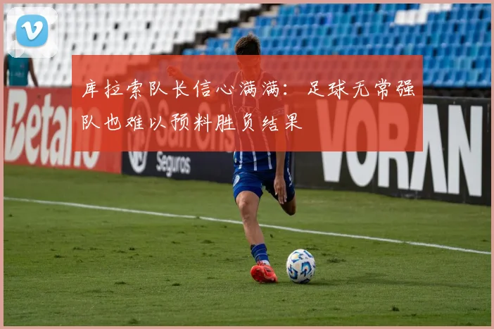 库拉索队长信心满满：足球无常强队也难以预料胜负结果