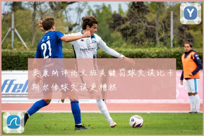 奥康纳评论文班关键罚球失误比卡斯尔传球失误更糟糕