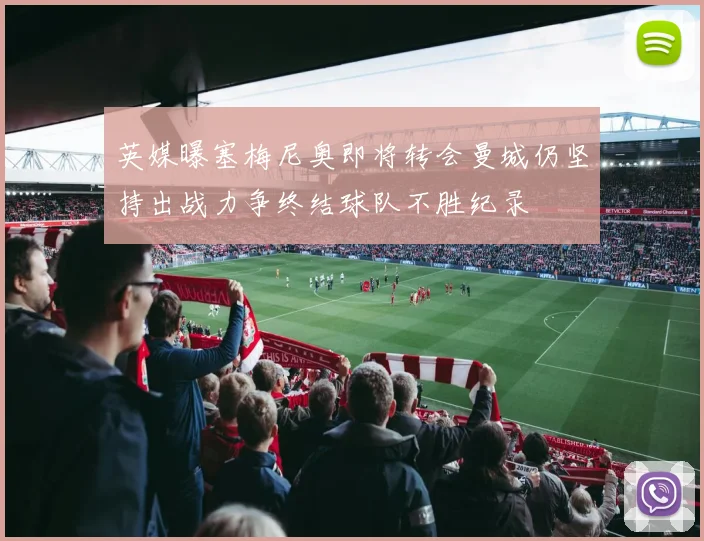英媒曝塞梅尼奥即将转会曼城仍坚持出战力争终结球队不胜纪录